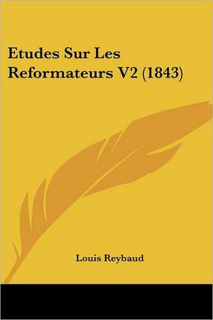 Etudes Sur Les Reformateurs V2 (1843) de Louis Reybaud