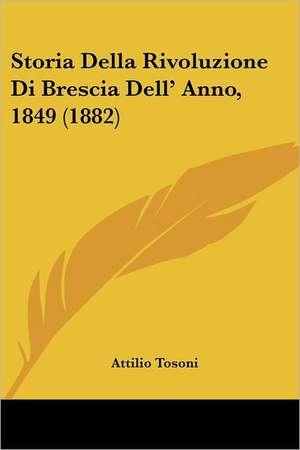 Storia Della Rivoluzione Di Brescia Dell' Anno, 1849 (1882) de Attilio Tosoni