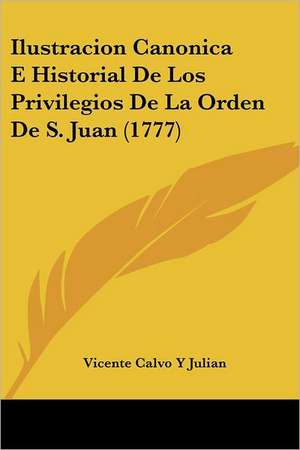 Ilustracion Canonica E Historial De Los Privilegios De La Orden De S. Juan (1777) de Vicente Calvo Y Julian