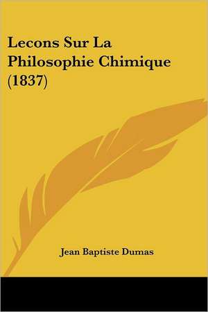 Lecons Sur La Philosophie Chimique (1837) de Jean Baptiste Dumas