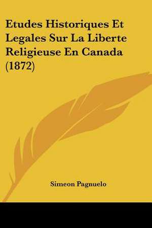 Etudes Historiques Et Legales Sur La Liberte Religieuse En Canada (1872) de Simeon Pagnuelo