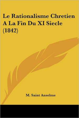 Le Rationalisme Chretien A La Fin Du XI Siecle (1842) de M. Saint Anselme