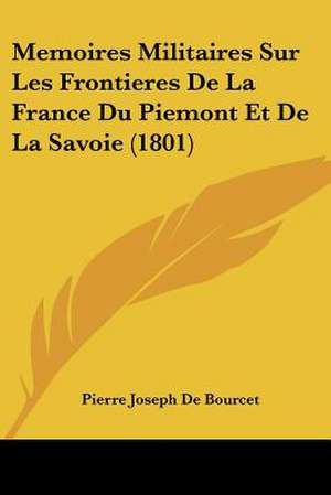 Memoires Militaires Sur Les Frontieres De La France Du Piemont Et De La Savoie (1801) de Pierre Joseph De Bourcet