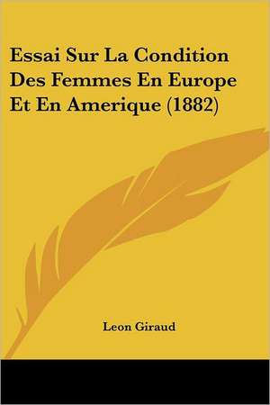 Essai Sur La Condition Des Femmes En Europe Et En Amerique (1882) de Leon Giraud