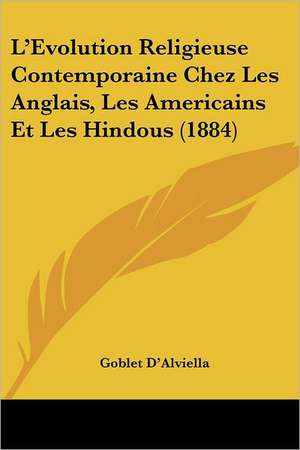 L'Evolution Religieuse Contemporaine Chez Les Anglais, Les Americains Et Les Hindous (1884) de Goblet D'Alviella