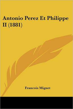 Antonio Perez Et Philippe II (1881) de Francois Mignet