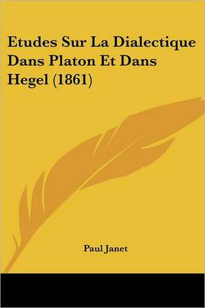 Etudes Sur La Dialectique Dans Platon Et Dans Hegel (1861) de Paul Janet