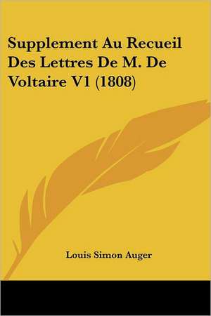 Supplement Au Recueil Des Lettres De M. De Voltaire V1 (1808) de Louis Simon Auger