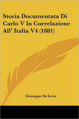 Storia Documentata Di Carlo V In Correlazione All' Italia V4 (1881) de Giuseppe De Leva