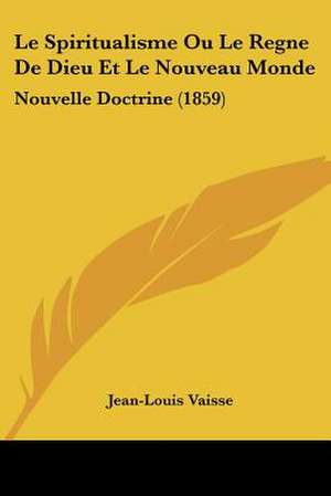 Le Spiritualisme Ou Le Regne De Dieu Et Le Nouveau Monde de Jean-Louis Vaisse