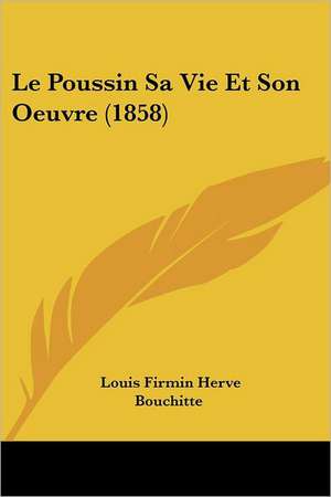 Le Poussin Sa Vie Et Son Oeuvre (1858) de Louis Firmin Herve Bouchitte