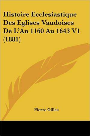 Histoire Ecclesiastique Des Eglises Vaudoises De L'An 1160 Au 1643 V1 (1881) de Pierre Gilles