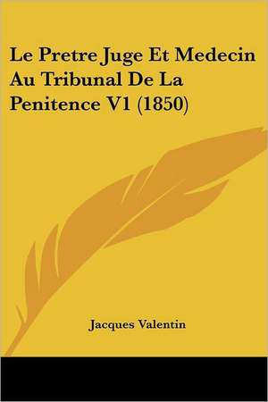 Le Pretre Juge Et Medecin Au Tribunal De La Penitence V1 (1850) de Jacques Valentin