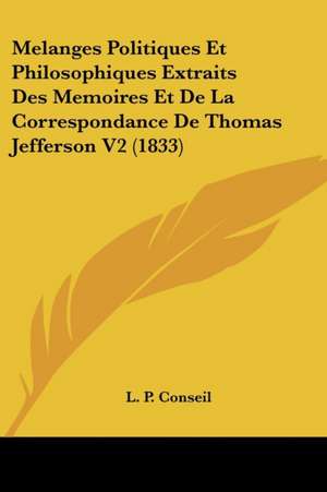 Melanges Politiques Et Philosophiques Extraits Des Memoires Et De La Correspondance De Thomas Jefferson V2 (1833) de L. P. Conseil