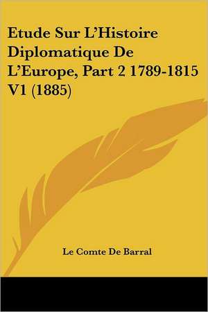 Etude Sur L'Histoire Diplomatique De L'Europe, Part 2 1789-1815 V1 (1885) de Le Comte De Barral