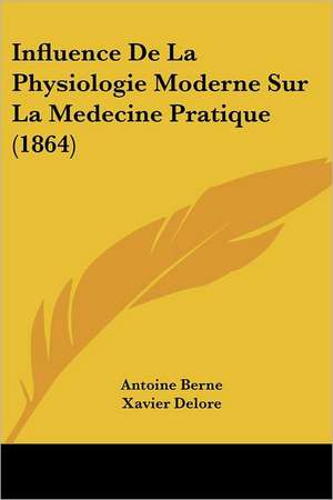 Influence De La Physiologie Moderne Sur La Medecine Pratique (1864) de Antoine Berne