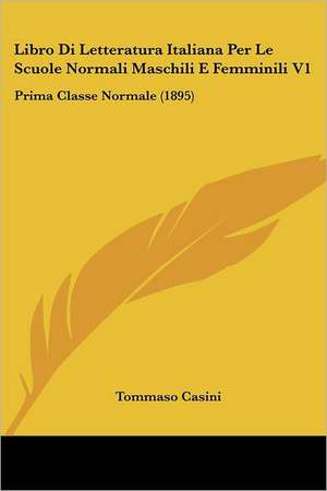 Libro Di Letteratura Italiana Per Le Scuole Normali Maschili E Femminili V1 de Tommaso Casini