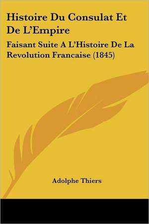 Histoire Du Consulat Et De L'Empire de Adolphe Thiers