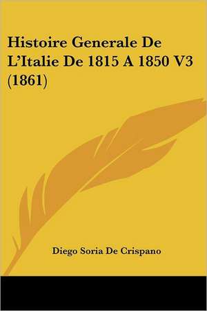 Histoire Generale De L'Italie De 1815 A 1850 V3 (1861) de Diego Soria De Crispano