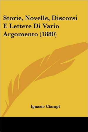 Storie, Novelle, Discorsi E Lettere Di Vario Argomento (1880) de Ignazio Ciampi