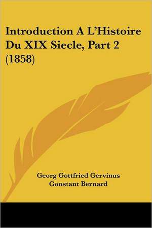 Introduction A L'Histoire Du XIX Siecle, Part 2 (1858) de Georg Gottfried Gervinus