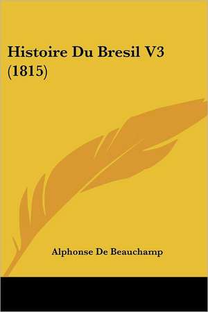 Histoire Du Bresil V3 (1815) de Alphonse De Beauchamp