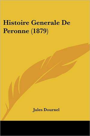 Histoire Generale De Peronne (1879) de Jules Dournel