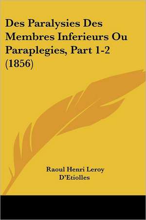 Des Paralysies Des Membres Inferieurs Ou Paraplegies, Part 1-2 (1856) de Raoul Henri Leroy D'Etiolles