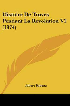 Histoire De Troyes Pendant La Revolution V2 (1874) de Albert Babeau