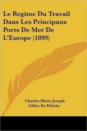 Le Regime Du Travail Dans Les Principaux Ports De Mer De L'Europe (1899) de Charles Marie Joseph Gilles De Pelichy