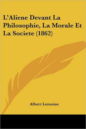 L'Aliene Devant La Philosophie, La Morale Et La Societe (1862) de Albert Lemoine