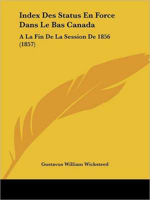 Index Des Status En Force Dans Le Bas Canada de Gustavus William Wicksteed