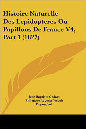 Histoire Naturelle Des Lepidopteres Ou Papillons De France V4, Part 1 (1827) de Jean Baptiste Godart