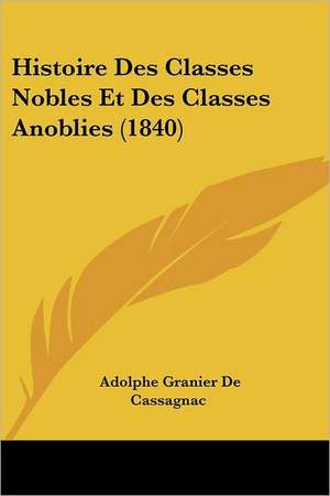 Histoire Des Classes Nobles Et Des Classes Anoblies (1840) de Adolphe Granier De Cassagnac