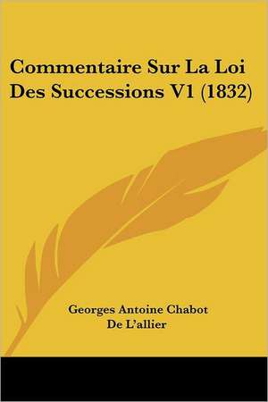 Commentaire Sur La Loi Des Successions V1 (1832) de Georges Antoine Chabot De L'Allier