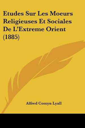 Etudes Sur Les Moeurs Religieuses Et Sociales De L'Extreme Orient (1885) de Alfred Comyn Lyall