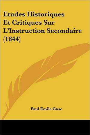 Etudes Historiques Et Critiques Sur L'Instruction Secondaire (1844) de Paul Emile Gasc