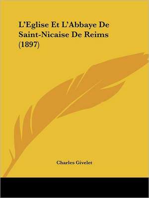 L'Eglise Et L'Abbaye De Saint-Nicaise De Reims (1897) de Charles Givelet