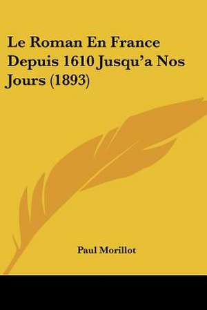 Le Roman En France Depuis 1610 Jusqu'a Nos Jours (1893) de Paul Morillot