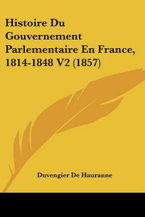 Histoire Du Gouvernement Parlementaire En France, 1814-1848 V2 (1857) de Duvengier De Hauranne