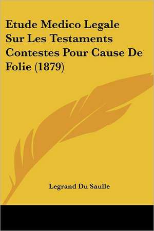 Etude Medico Legale Sur Les Testaments Contestes Pour Cause De Folie (1879) de Legrand Du Saulle