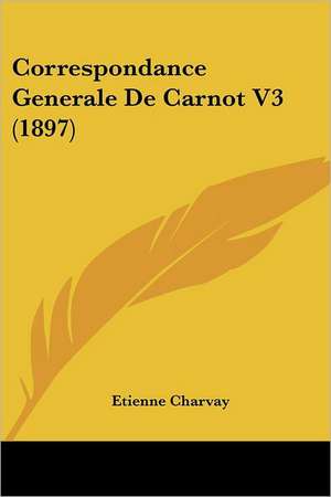 Correspondance Generale De Carnot V3 (1897) de Etienne Charvay