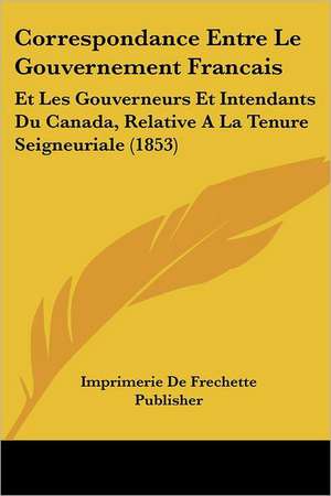 Correspondance Entre Le Gouvernement Francais de Imprimerie De Frechette Publisher