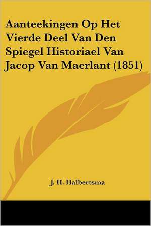 Aanteekingen Op Het Vierde Deel Van Den Spiegel Historiael Van Jacop Van Maerlant (1851) de J. H. Halbertsma