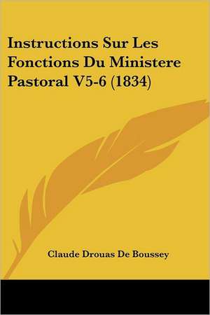 Instructions Sur Les Fonctions Du Ministere Pastoral V5-6 (1834) de Claude Drouas De Boussey