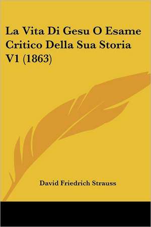 La Vita Di Gesu O Esame Critico Della Sua Storia V1 (1863) de David Friedrich Strauss