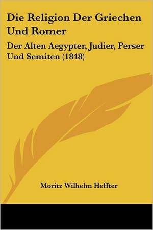 Die Religion Der Griechen Und Romer de Moritz Wilhelm Heffter