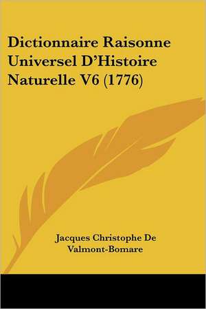 Dictionnaire Raisonne Universel D'Histoire Naturelle V6 (1776) de Jacques Christophe De Valmont-Bomare