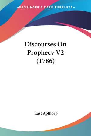 Discourses On Prophecy V2 (1786) de East Apthorp