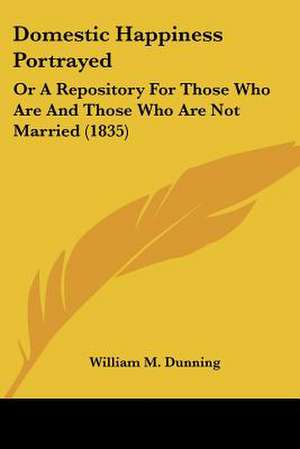 Domestic Happiness Portrayed de William M. Dunning